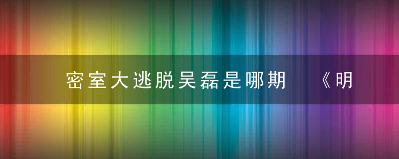 密室大逃脱吴磊是哪期 《明星大侦探》节目特色